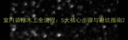 室内装修木工全流程5大核心步骤与避坑指南