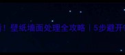 二次装修必看壁纸墙面处理全攻略5步避开90翻车现场