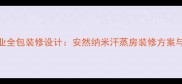 纳米汗蒸房专业全包装修设计安然纳米汗蒸房装修方案与节能环保优势