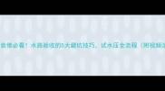 新房装修必看水路验收的5大避坑技巧试水压全流程附视频演示
