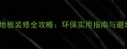 香樟木地板装修全攻略环保实用指南与避坑要点