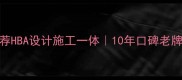 北京全包装修公司推荐HBA设计施工一体10年口碑老牌团队免费量房报价
