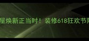 端午特惠全屋焕新正当时装修618狂欢节限时补贴30
