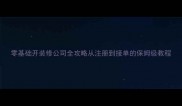 零基础开装修公司全攻略从注册到接单的保姆级教程