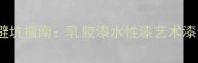 家庭装修必看选漆避坑指南乳胶漆水性漆艺术漆全附最新选购攻略