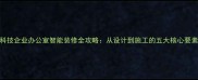 科技企业办公室智能装修全攻略从设计到施工的五大核心要素