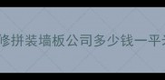 最新报价快速装修拼装墙板公司多少钱一平米工期多久全