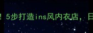 小空间逆袭指南5步打造ins风内衣店日均客流翻倍秘籍