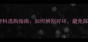 装修材料选购指南如何辨别好坏避免踩坑